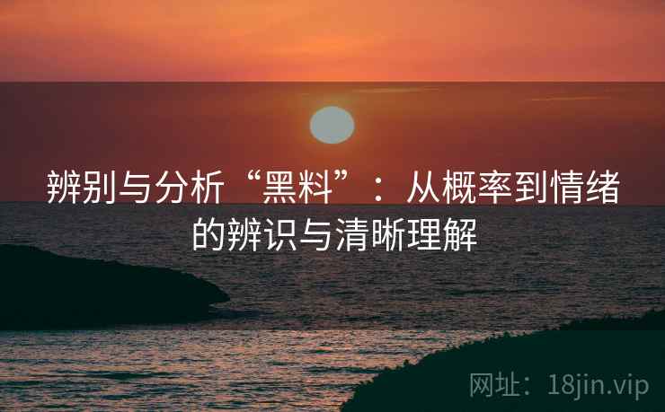 辨别与分析“黑料”:从概率到情绪的辨识与清晰理解