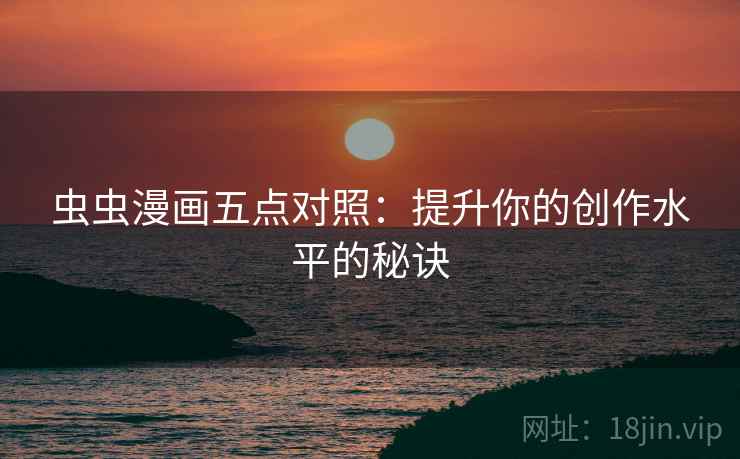 虫虫漫画五点对照:提升你的创作水平的秘诀