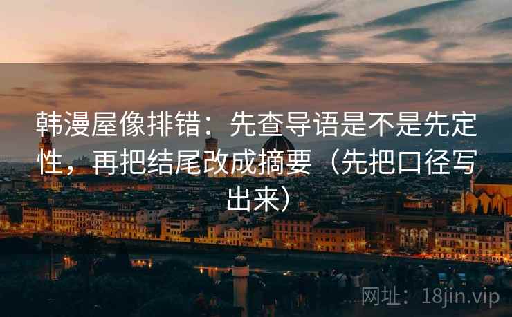 韩漫屋像排错:先查导语是不是先定性,再把结尾改成摘要(先把口径写出来)