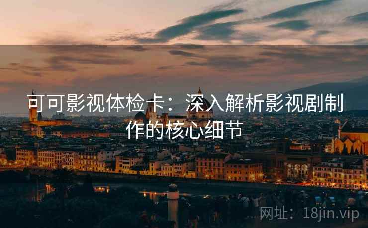 可可影视体检卡:深入解析影视剧制作的核心细节