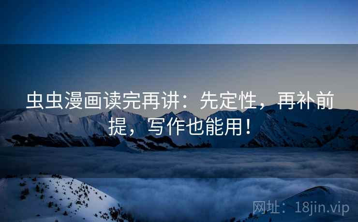 虫虫漫画读完再讲:先定性,再补前提,写作也能用!