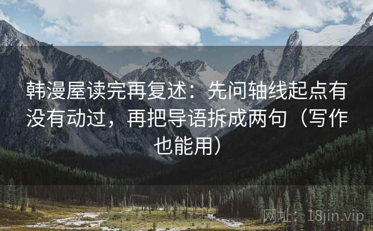 韩漫屋读完再复述:先问轴线起点有没有动过,再把导语拆成两句(写作也能用)