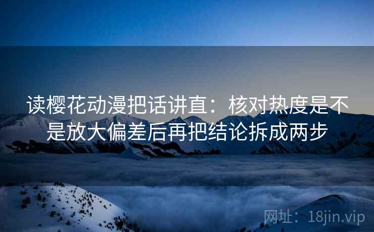 读樱花动漫把话讲直:核对热度是不是放大偏差后再把结论拆成两步