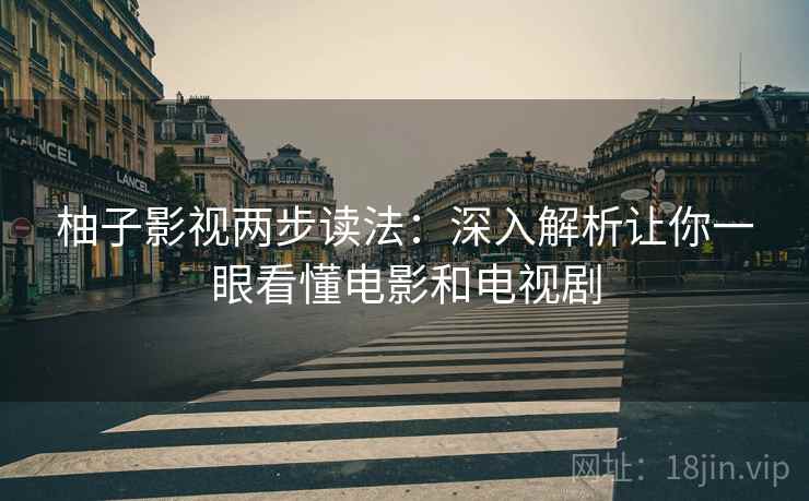 柚子影视两步读法:深入解析让你一眼看懂电影和电视剧