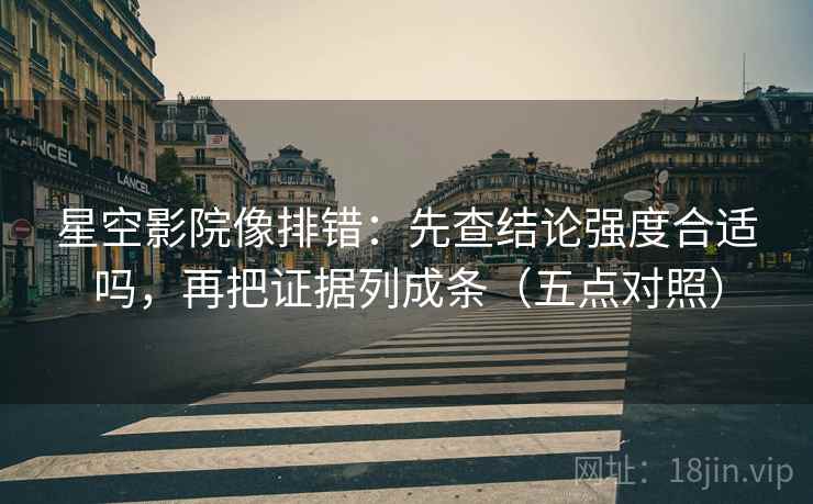 星空影院像排错:先查结论强度合适吗,再把证据列成条(五点对照)
