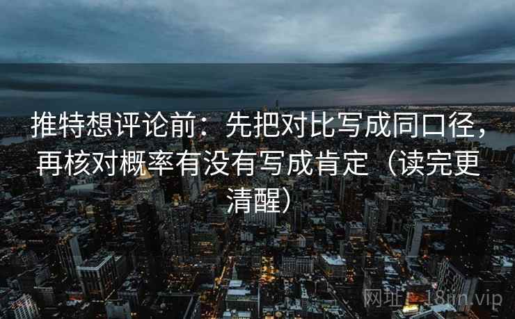 推特想评论前:先把对比写成同口径,再核对概率有没有写成肯定(读完更清醒) 第2张 推特想评论前:先把对比写成同口径,再核对概率有没有写成肯定(读完更清醒) 第2张