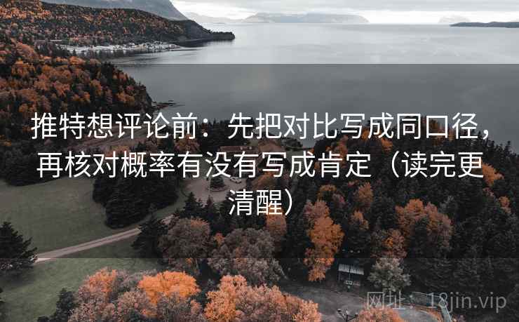 推特想评论前:先把对比写成同口径,再核对概率有没有写成肯定(读完更清醒) 第1张 推特想评论前:先把对比写成同口径,再核对概率有没有写成肯定(读完更清醒) 第1张