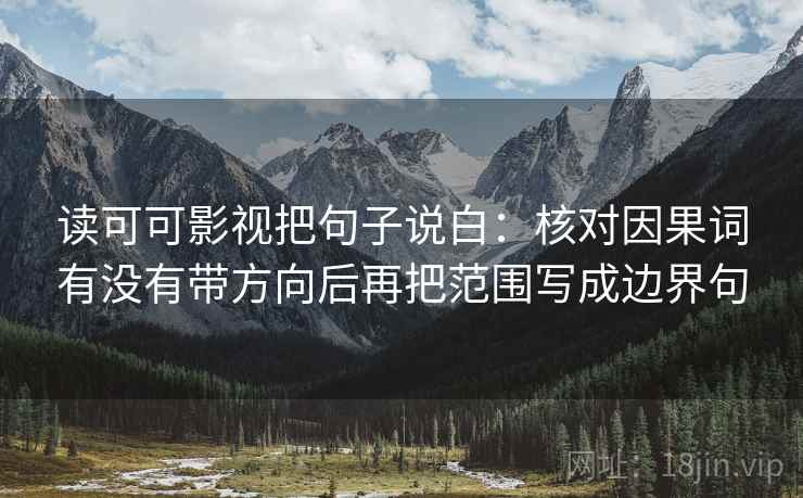 读可可影视把句子说白:核对因果词有没有带方向后再把范围写成边界句 第1张 读可可影视把句子说白:核对因果词有没有带方向后再把范围写成边界句 第1张