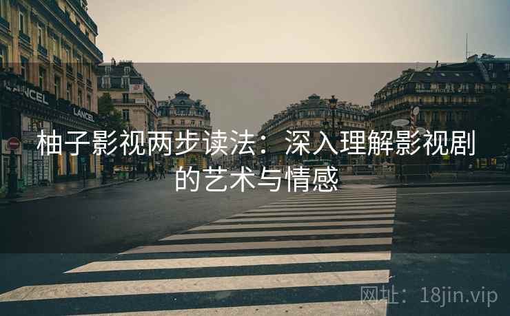 柚子影视两步读法:深入理解影视剧的艺术与情感 第1张 柚子影视两步读法:深入理解影视剧的艺术与情感 第1张