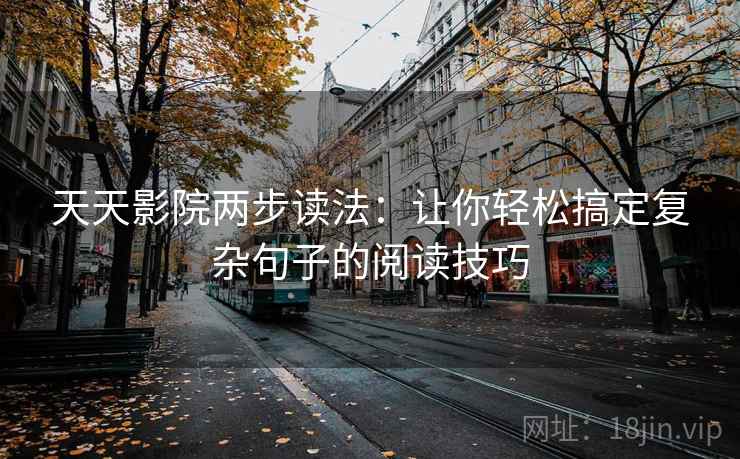 天天影院两步读法:让你轻松搞定复杂句子的阅读技巧