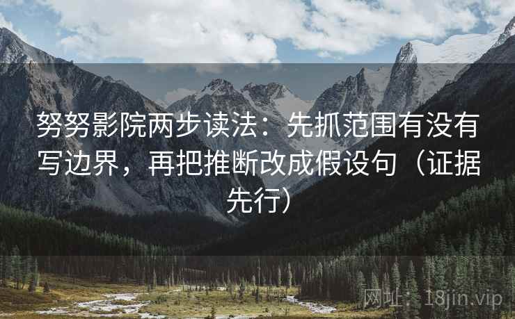 努努影院两步读法:先抓范围有没有写边界,再把推断改成假设句(证据先行) 第2张 努努影院两步读法:先抓范围有没有写边界,再把推断改成假设句(证据先行) 第2张