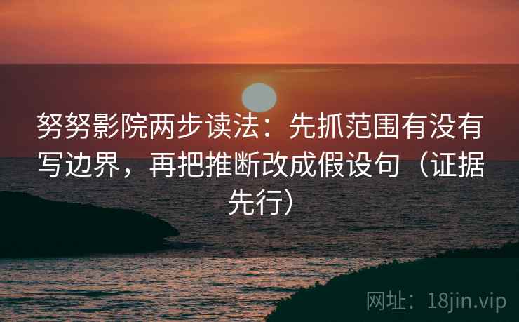 努努影院两步读法:先抓范围有没有写边界,再把推断改成假设句(证据先行) 第1张 努努影院两步读法:先抓范围有没有写边界,再把推断改成假设句(证据先行) 第1张