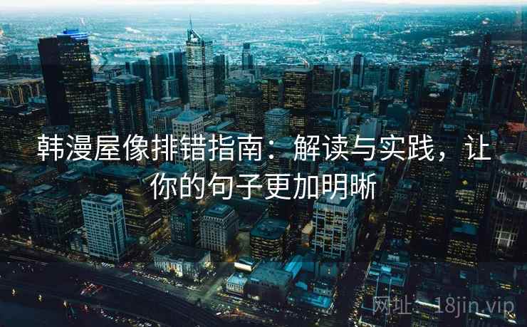 韩漫屋像排错指南:解读与实践,让你的句子更加明晰