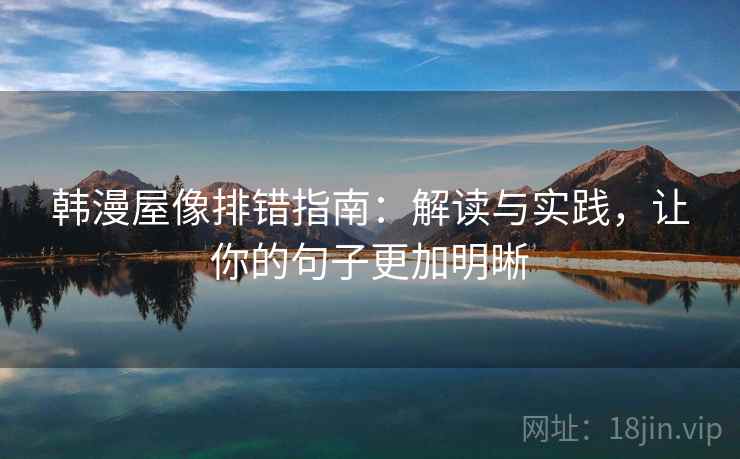 韩漫屋像排错指南:解读与实践,让你的句子更加明晰