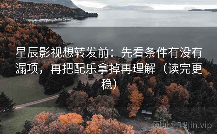 星辰影视想转发前:先看条件有没有漏项,再把配乐拿掉再理解(读完更稳) 第1张 星辰影视想转发前:先看条件有没有漏项,再把配乐拿掉再理解(读完更稳) 第1张