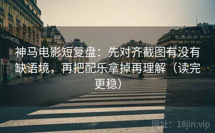 神马电影短复盘:先对齐截图有没有缺语境,再把配乐拿掉再理解(读完更稳) 第2张 神马电影短复盘:先对齐截图有没有缺语境,再把配乐拿掉再理解(读完更稳) 第2张