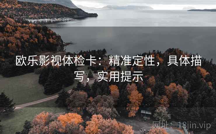 欧乐影视体检卡:精准定性,具体描写,实用提示