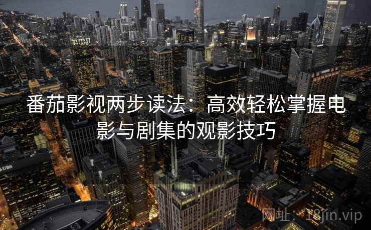 番茄影视两步读法:高效轻松掌握电影与剧集的观影技巧 第2张 番茄影视两步读法:高效轻松掌握电影与剧集的观影技巧 第2张