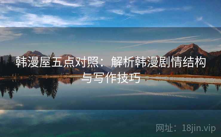 韩漫屋五点对照:解析韩漫剧情结构与写作技巧