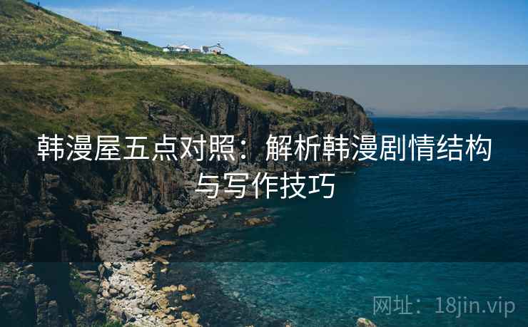 韩漫屋五点对照:解析韩漫剧情结构与写作技巧 第2张 韩漫屋五点对照:解析韩漫剧情结构与写作技巧 第2张
