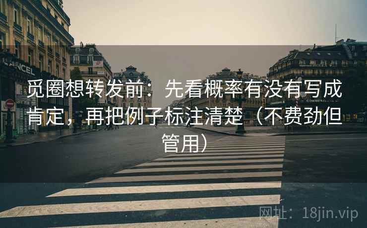 觅圈想转发前:先看概率有没有写成肯定,再把例子标注清楚(不费劲但管用) 第2张 觅圈想转发前:先看概率有没有写成肯定,再把例子标注清楚(不费劲但管用) 第2张