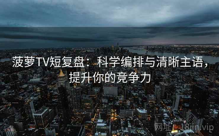 菠萝TV短复盘:科学编排与清晰主语,提升你的竞争力