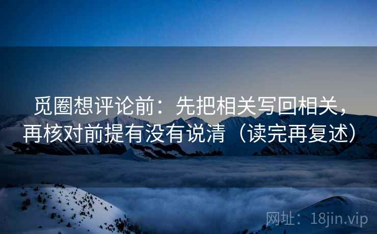 觅圈想评论前:先把相关写回相关,再核对前提有没有说清(读完再复述)