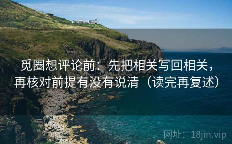觅圈想评论前:先把相关写回相关,再核对前提有没有说清(读完再复述)