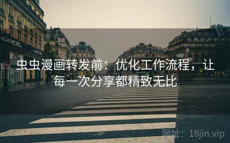 虫虫漫画转发前:优化工作流程,让每一次分享都精致无比